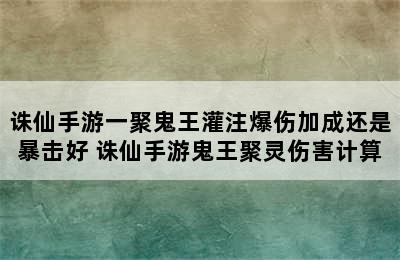 诛仙手游一聚鬼王灌注爆伤加成还是暴击好 诛仙手游鬼王聚灵伤害计算